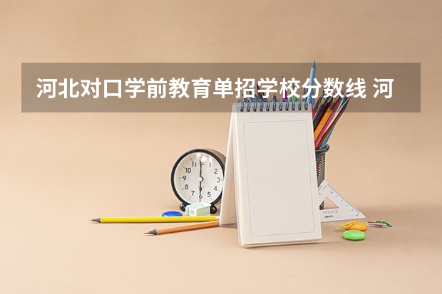 河北对口学前教育单招学校分数线 河北单招学校分数线排名