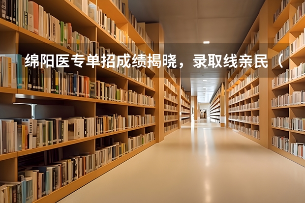 绵阳医专单招成绩揭晓，录取线亲民（四川省公办单招学校及分数线）