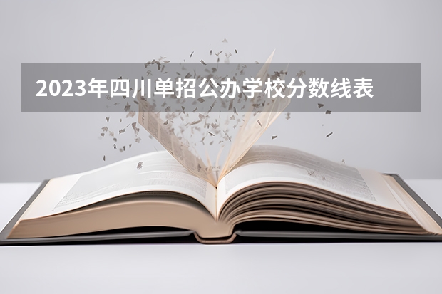2023年四川单招公办学校分数线表 2023陕西单招本科分数线