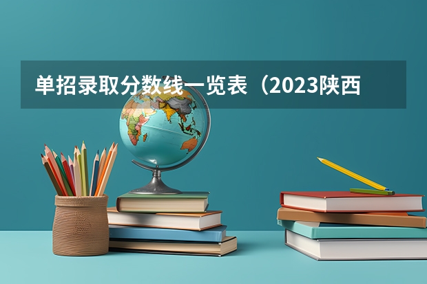 单招录取分数线一览表（2023陕西单招本科分数线）