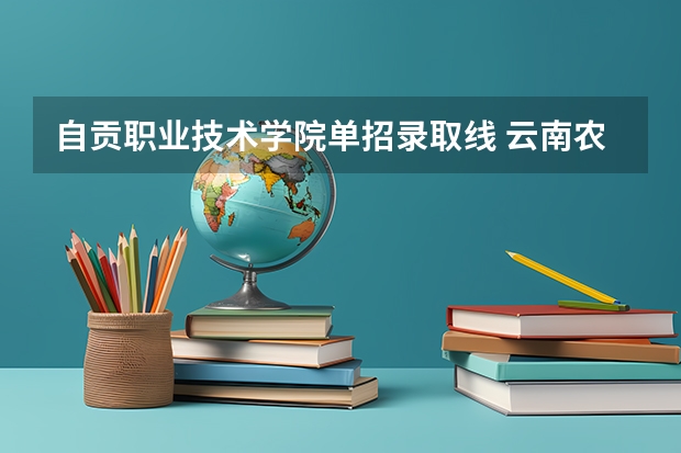 自贡职业技术学院单招录取线 云南农业职业技术学院单招分数