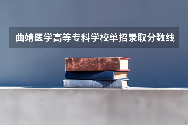 曲靖医学高等专科学校单招录取分数线 护理大专分数线2023