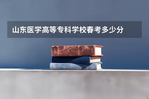 山东医学高等专科学校春考多少分