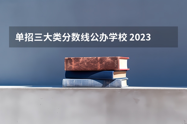 单招三大类分数线公办学校 2023单招三类分数线