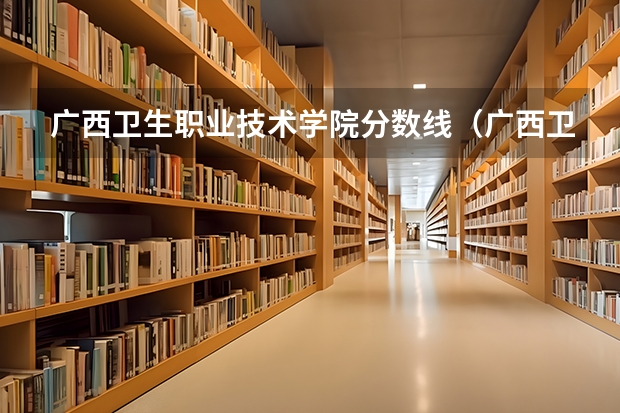 广西卫生职业技术学院分数线（广西卫生学校大专招生2023分数线）