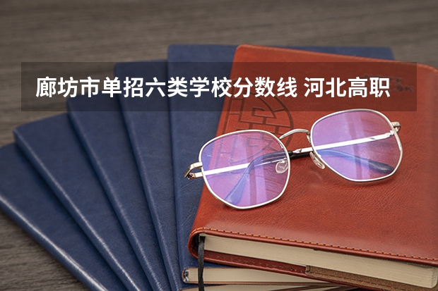 廊坊市单招六类学校分数线 河北高职单招分数线