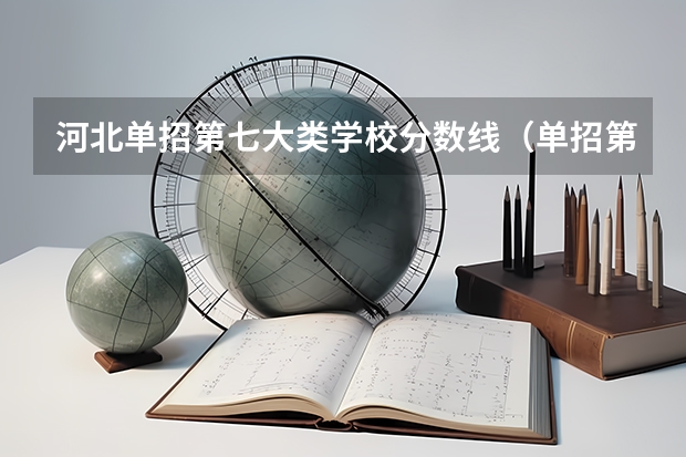 河北单招第七大类学校分数线（单招第七大类分数线）