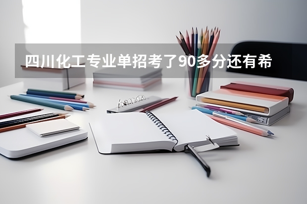 四川化工专业单招考了90多分还有希望吗