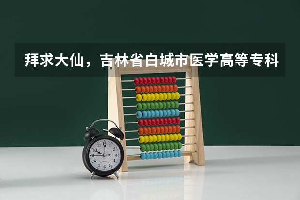 拜求大仙，吉林省白城市医学高等专科学校，单招生分数线大约是多少？提档分数线是多少？