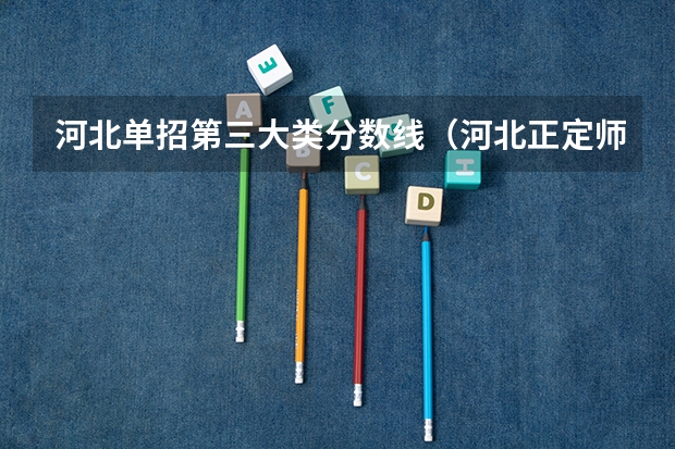 河北单招第三大类分数线（河北正定师范高等专科学校单招分数线）
