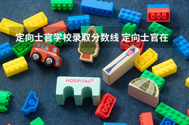 定向士官学校录取分数线 定向士官在河南的录取分数线