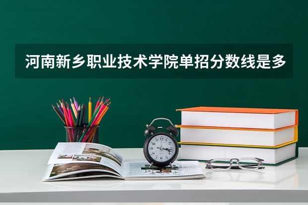 河南新乡职业技术学院单招分数线是多少，总分多少？