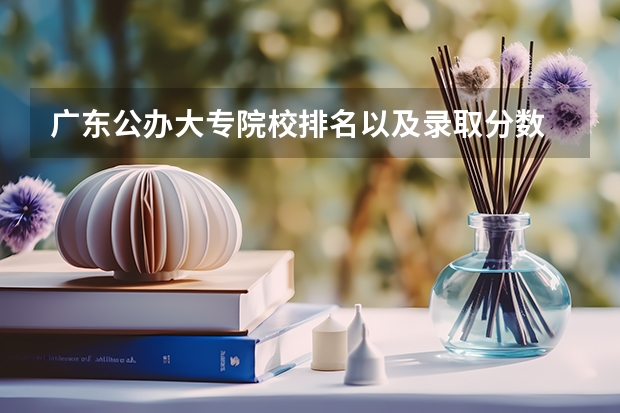 广东公办大专院校排名以及录取分数 广东春季高考大专分数线