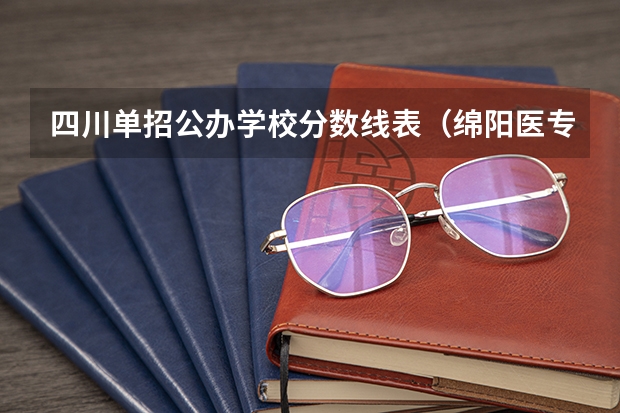 四川单招公办学校分数线表（绵阳医专单招录取分数线）