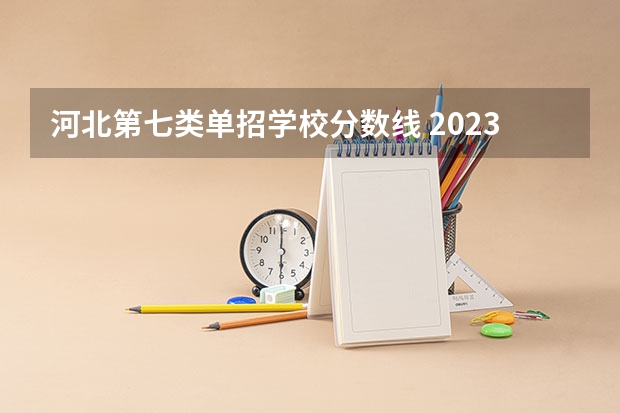 河北第七类单招学校分数线 2023单招七类分数线