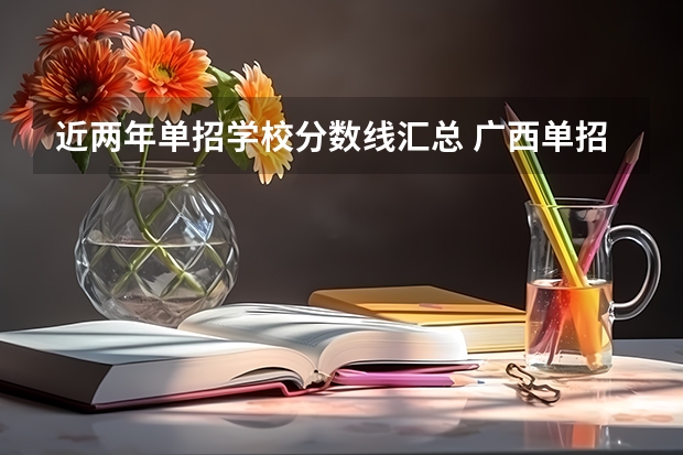 近两年单招学校分数线汇总 广西单招学校分数线
