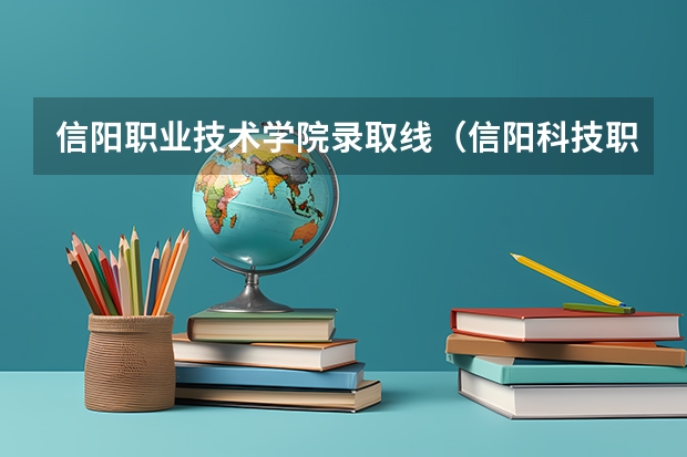 信阳职业技术学院录取线（信阳科技职业学校单招分数线）