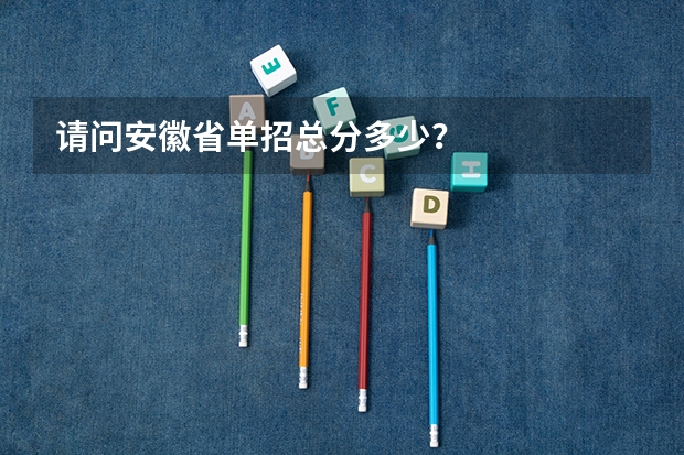 请问安徽省单招总分多少？