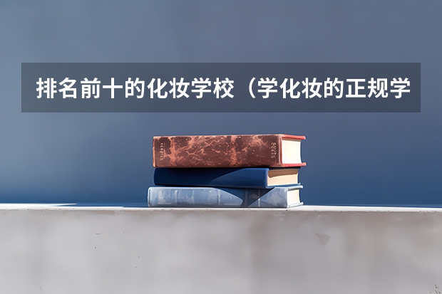 排名前十的化妆学校（学化妆的正规学校排名）