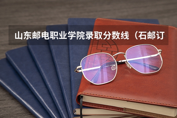 山东邮电职业学院录取分数线（石邮订单招生2023分数线）