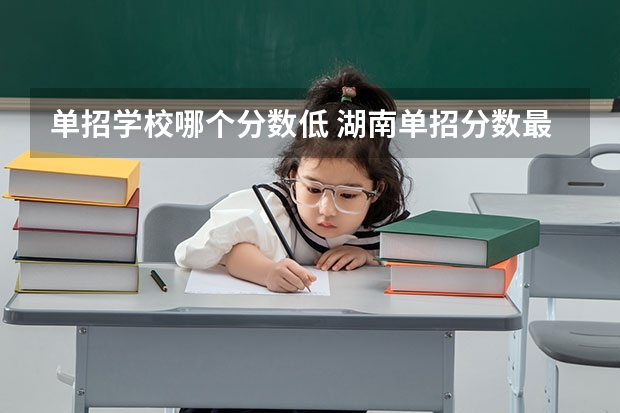 单招学校哪个分数低 湖南单招分数最低的公办学校