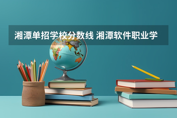 湘潭单招学校分数线 湘潭软件职业学校单招分数线