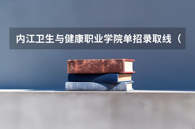 内江卫生与健康职业学院单招录取线（2023内江职业技术学院单招录取线）
