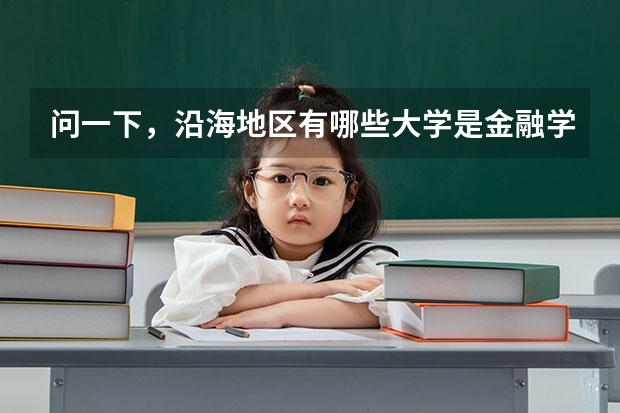 问一下，沿海地区有哪些大学是金融学很强的啊，一本二本，都给介绍介绍吧
