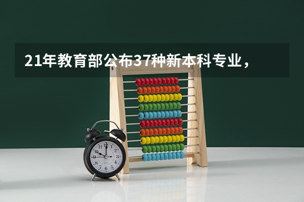 21年教育部公布37种新本科专业，新增专业有哪些共同特点？