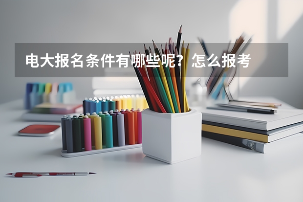 电大报名条件有哪些呢？怎么报考
