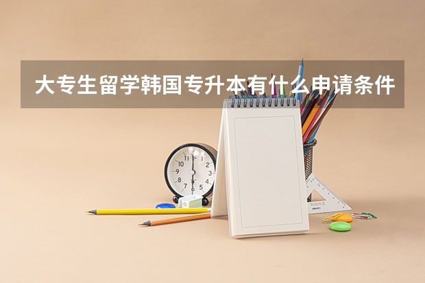 大专生留学韩国专升本有什么申请条件和申请途径