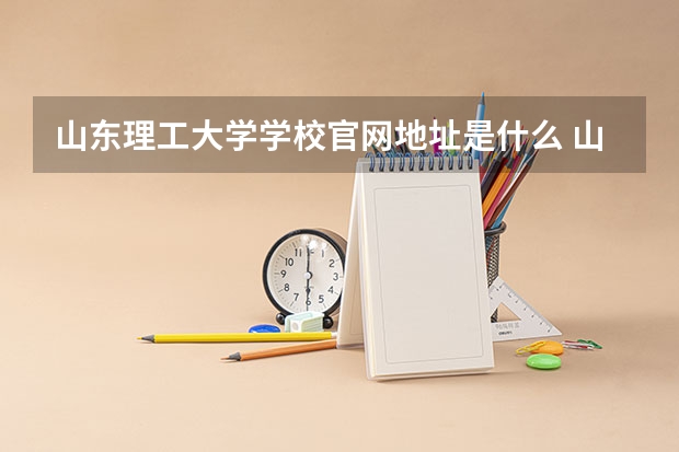 山东理工大学学校官网地址是什么 山东理工大学学校介绍
