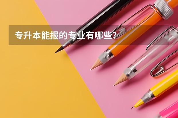 专升本能报的专业有哪些？