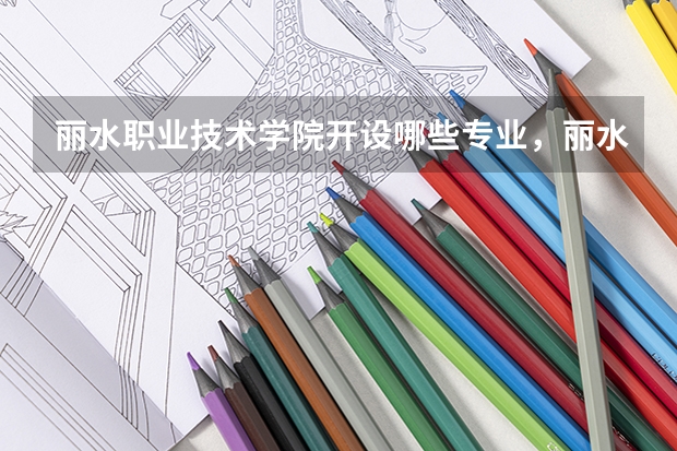 丽水职业技术学院开设哪些专业,丽水职业技术学院招生专业名单汇总