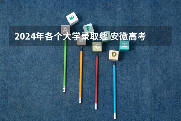 2024年各个大学录取线 安徽高考分数线2024年公布