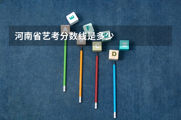 河南省艺考分数线是多少