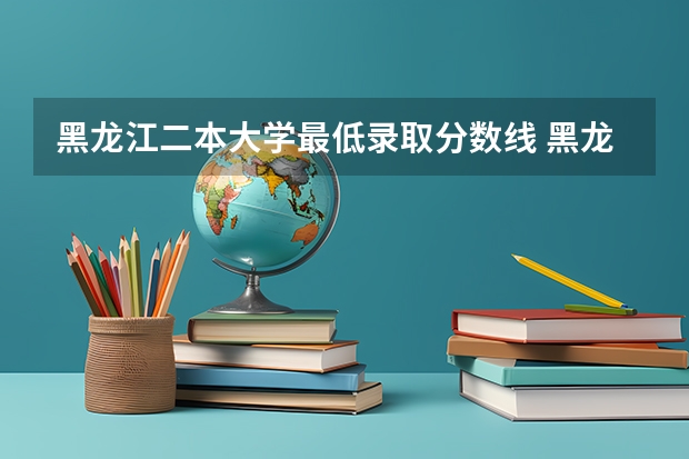 黑龙江二本大学最低录取分数线 黑龙江2023年高考投档线