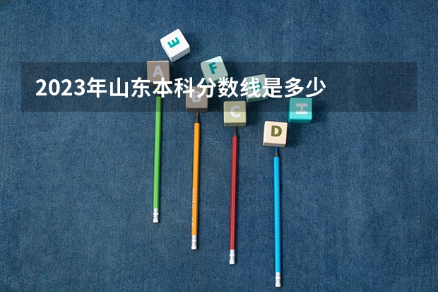 2023年山东本科分数线是多少