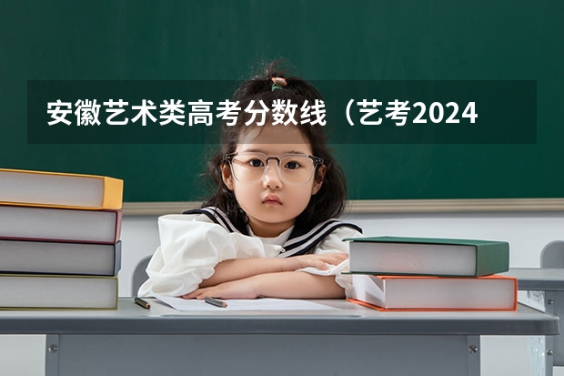 安徽艺术类高考分数线（艺考2024文化分要求）