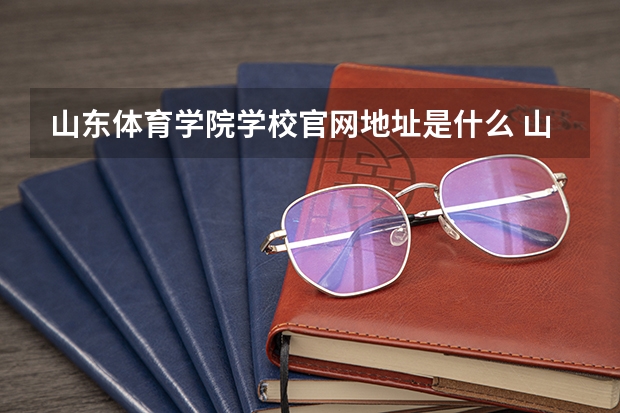山东体育学院学校官网地址是什么 山东体育学院学校介绍