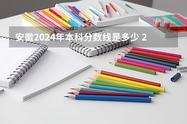 安徽2024年本科分数线是多少 2024年各个大学录取线