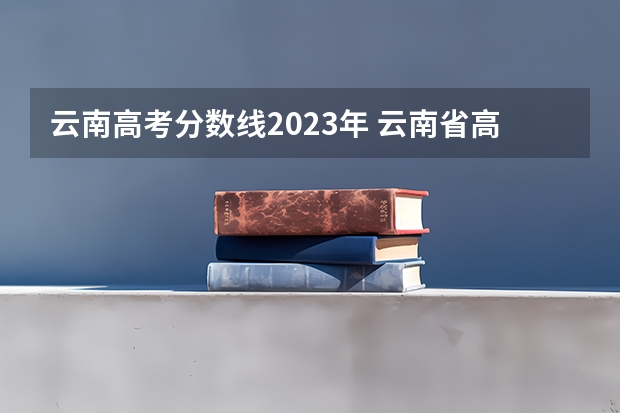 云南高考分数线2023年 云南省高考分数线