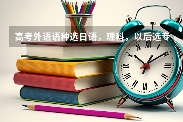 高考外语语种选日语，理科，以后选专业有哪些限制