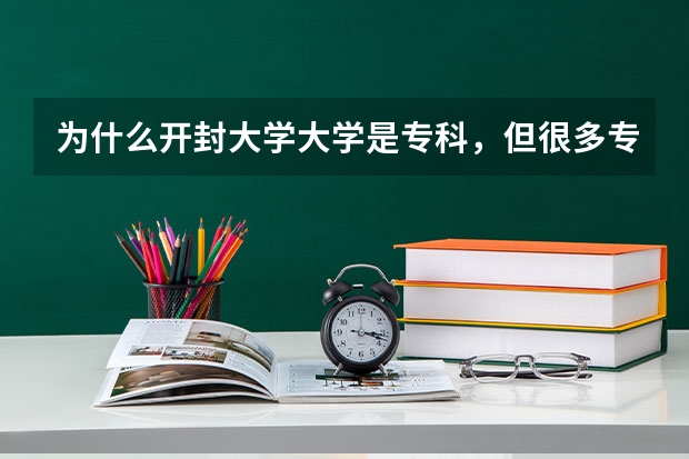 为什么开封大学大学是专科，但很多专业是本科？