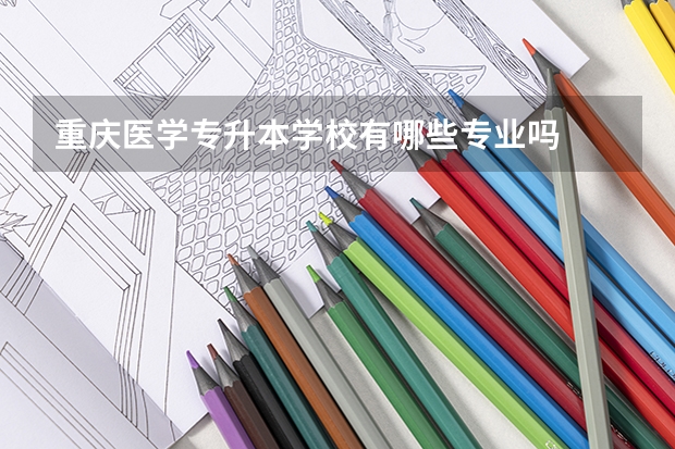 重庆医学专升本学校有哪些专业吗