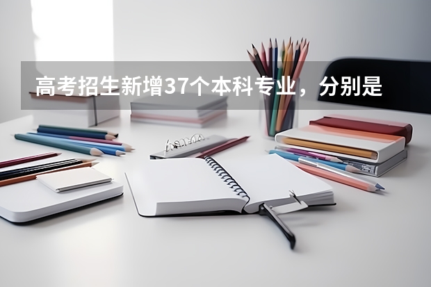 高考招生新增37个本科专业，分别是什么？