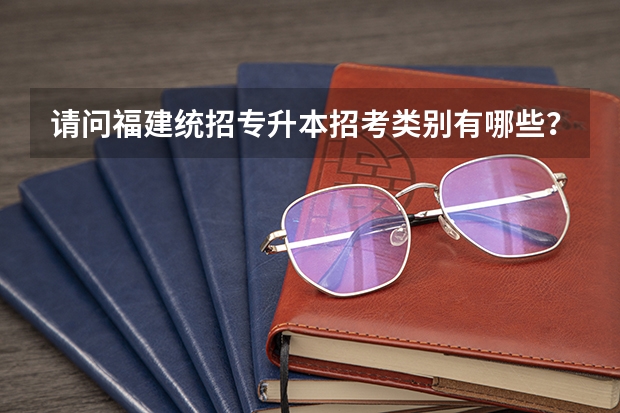 请问福建统招专升本招考类别有哪些？