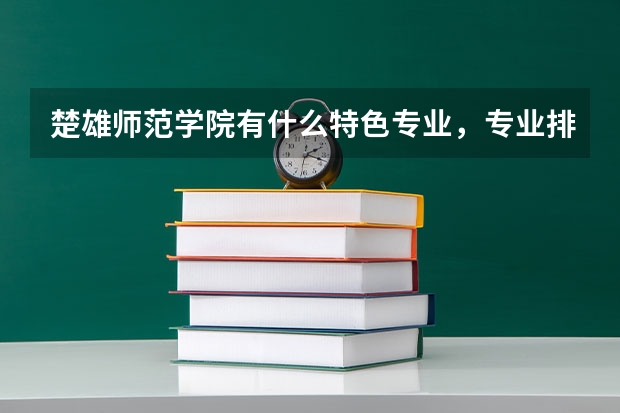 楚雄师范学院有什么特色专业，专业排名如何