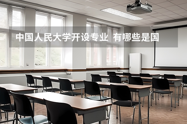 中国人民大学开设专业  有哪些是国家特色专业