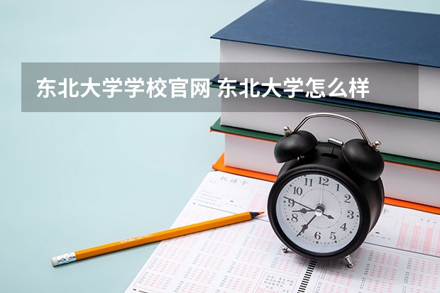 东北大学学校官网 东北大学怎么样